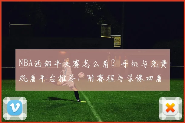 NBA西部半决赛怎么看？手机与免费观看平台推荐，附赛程与录像回看方法