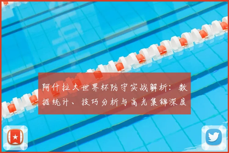 阿什拉夫世界杯防守实战解析:数据统计、技巧分析与高光集锦深度解读
