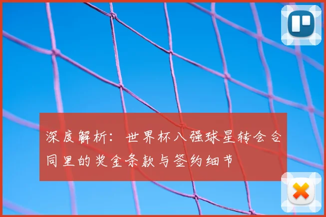 深度解析:世界杯八强球星转会合同里的奖金条款与签约细节