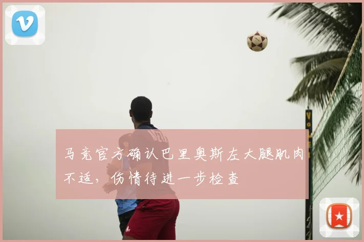 马竞官方确认巴里奥斯左大腿肌肉不适，伤情待进一步检查