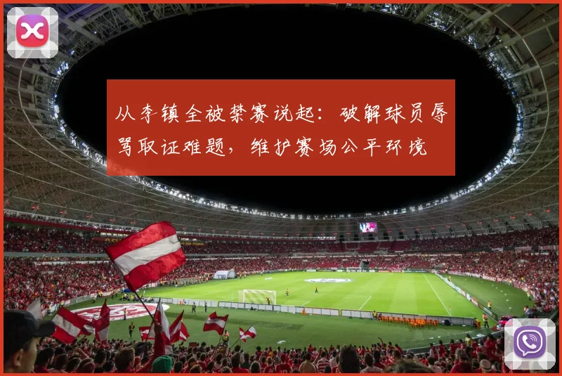 从李镇全被禁赛说起：破解球员辱骂取证难题，维护赛场公平环境