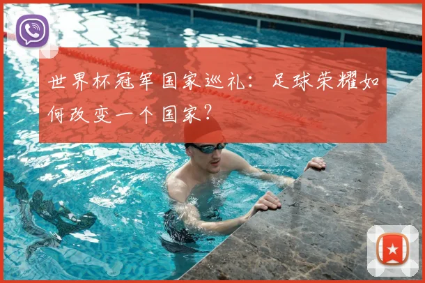 世界杯冠军国家巡礼:足球荣耀如何改变一个国家?