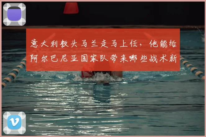 意大利教头马兰走马上任,他能给阿尔巴尼亚国家队带来哪些战术新变化?