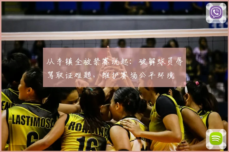 从李镇全被禁赛说起:破解球员辱骂取证难题,维护赛场公平环境