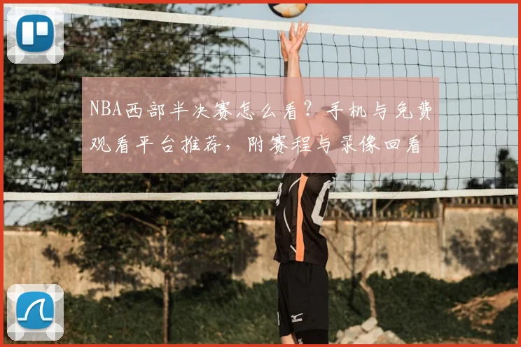 NBA西部半决赛怎么看？手机与免费观看平台推荐，附赛程与录像回看方法