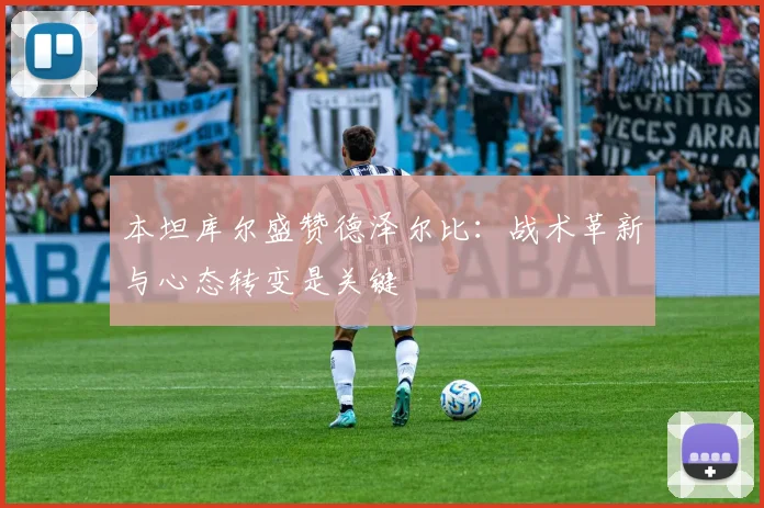 本坦库尔盛赞德泽尔比：战术革新与心态转变是关键