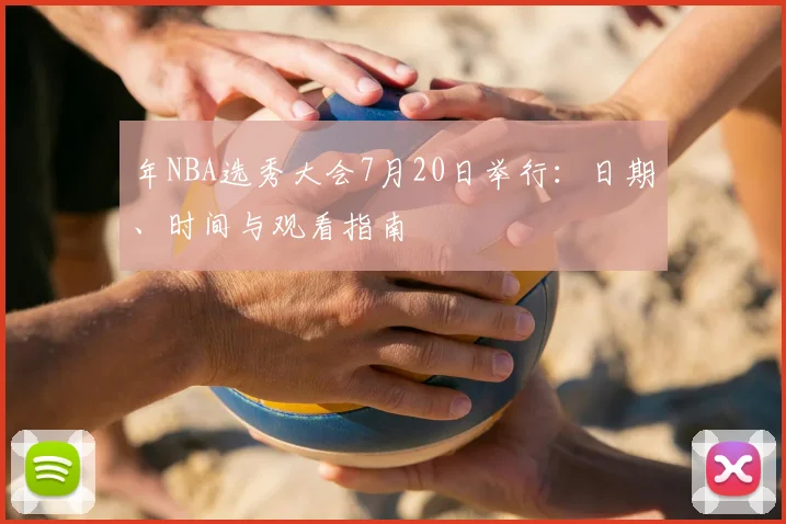 年NBA选秀大会7月20日举行：日期、时间与观看指南